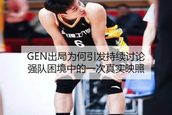GEN出局为何引发持续讨论 强队困境中的一次真实映照